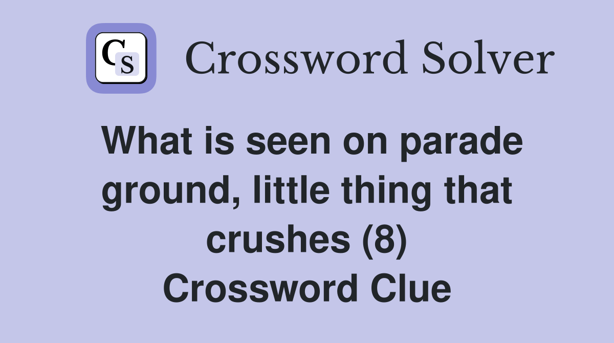 What is seen on parade ground, little thing that crushes (8